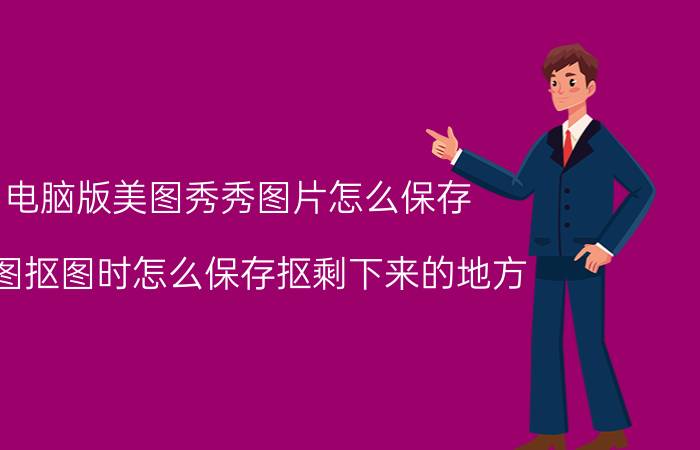 电脑版美图秀秀图片怎么保存 美图抠图时怎么保存抠剩下来的地方？